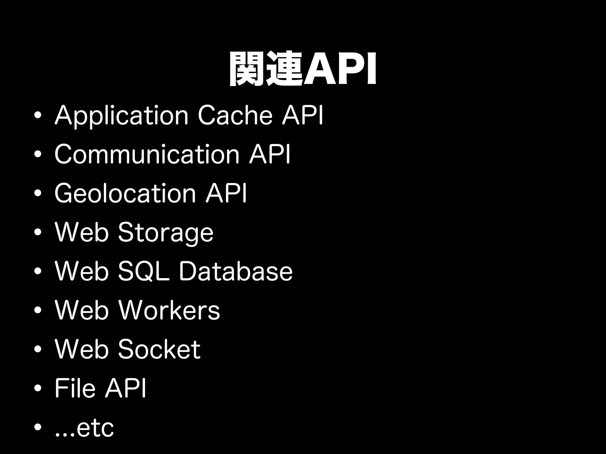 関連API
• Application Cache API
• Communication API
• Geolocation API
• Web Storage
• Web SQL Database
• Web Workers
• Web Socket
• File API
• ...etc
 