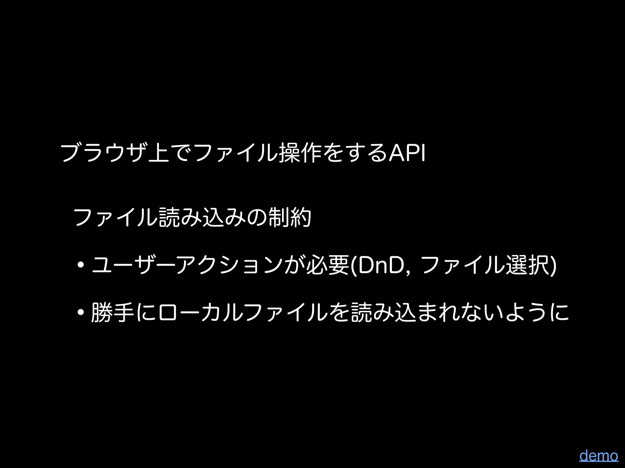 ブラウザ上でファイル操作をするAPI

ファイル読み込みの制約

•ユーザーアクションが必要(DnD, ファイル選択)
•勝手にローカルファイルを読み込まれないように


                             demo
 