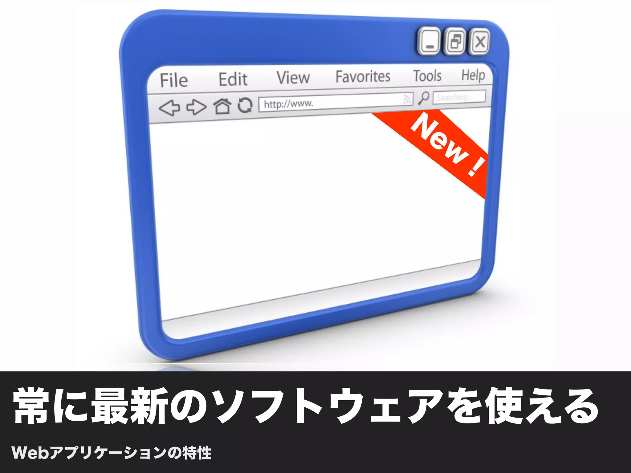 N
                     ew
                       ！




常に最新のソフトウェアを使える
Webアプリケーションの特性
 