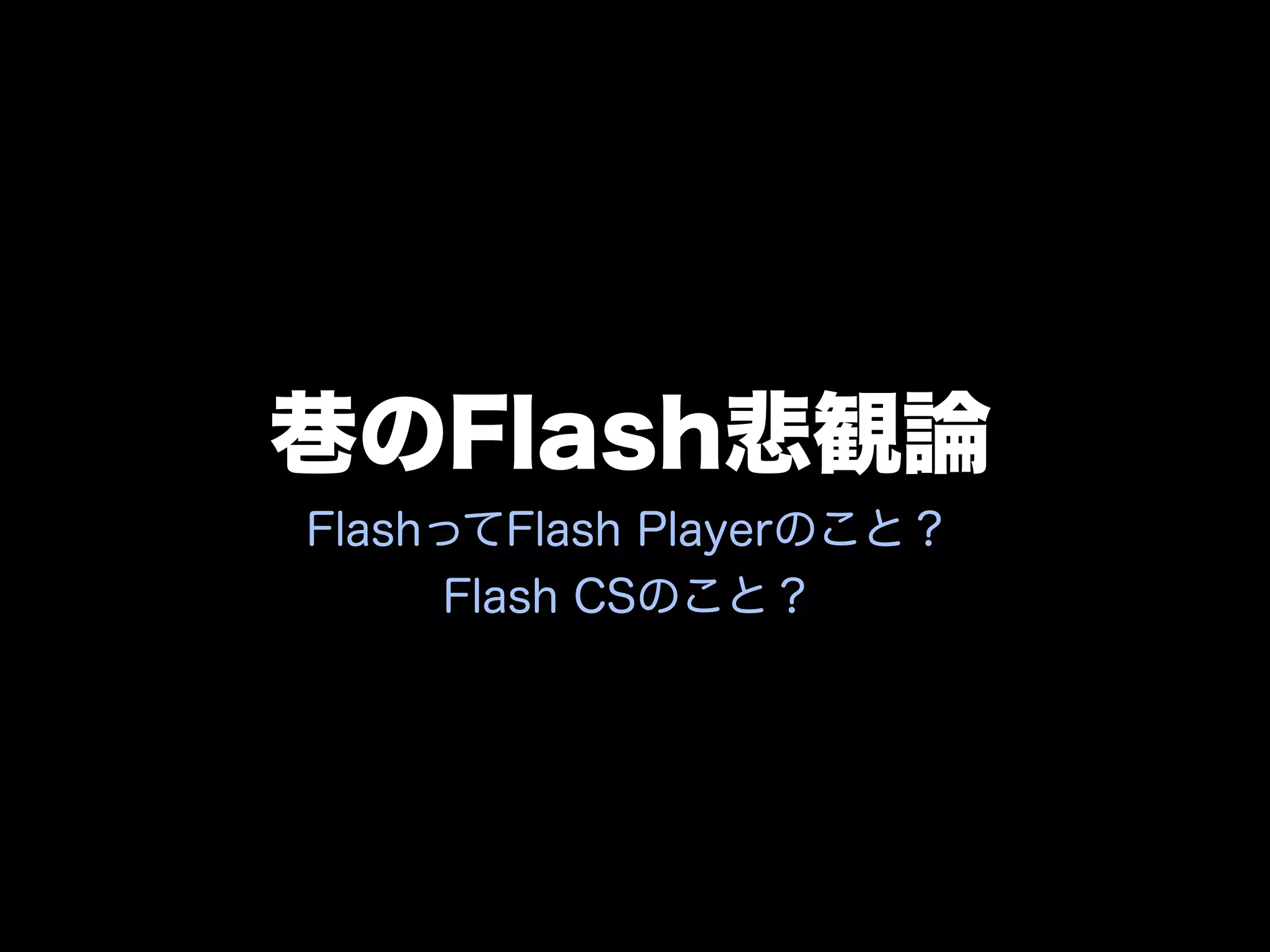 巷のFlash悲観論
FlashってFlash Playerのこと？
      Flash CSのこと？
 