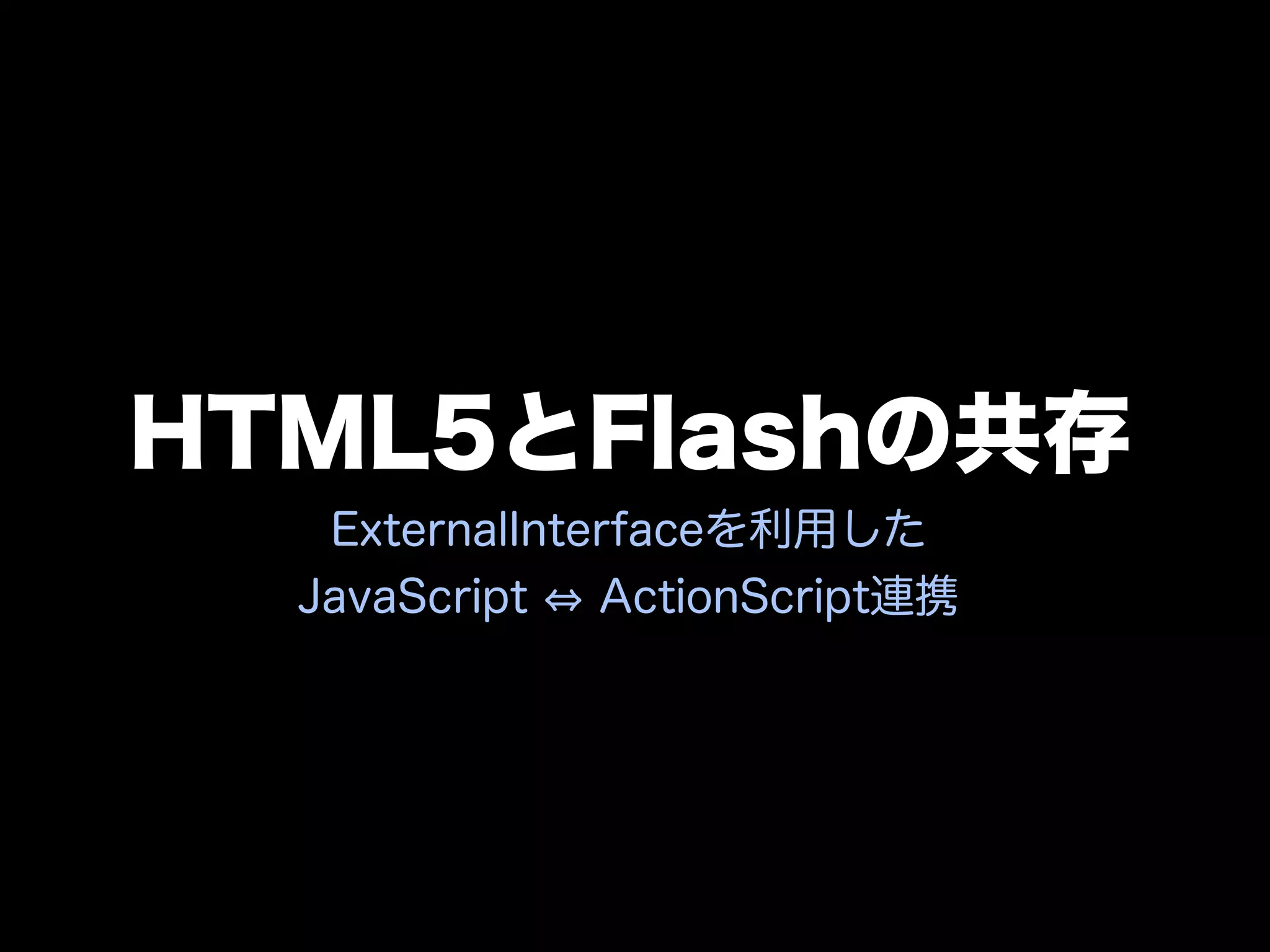 HTML5とFlashの共存
   ExternalInterfaceを利用した
  JavaScript   ActionScript連携
 