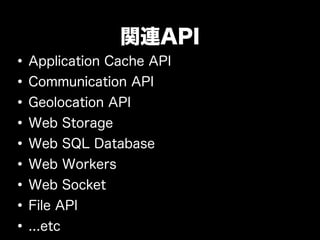 関連API
• Application Cache API
• Communication API
• Geolocation API
• Web Storage
• Web SQL Database
• Web Workers
• Web S...