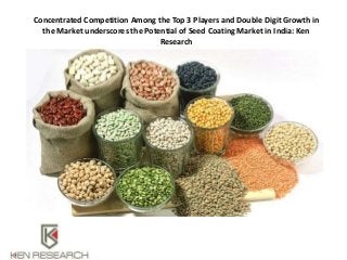 Concentrated Competition Among the Top 3 Players and Double Digit Growth in
the Market underscores the Potential of Seed Coating Market in India: Ken
Research
 