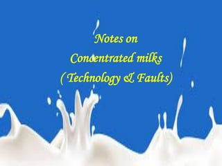 Notes on
Concentrated milks
( Technology & Faults)
 