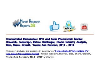 Concentrated Photovoltaic (PV) And Solar Photovoltaic Market
Research, Landscape, Future Challenges, Global Industry Analysis,
Size, Share, Growth, Trends And Forecast, 2013 - 2019
The report analyzes and presents an overview on "Concentrated Photovoltaic (PV)
And Solar Photovoltaic Market - Global Industry Analysis, Size, Share, Growth,
Trends And Forecast, 2013 - 2019" worldwide.
 