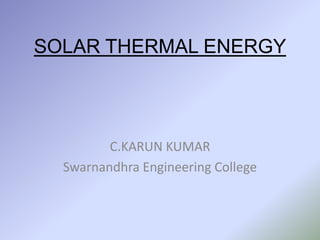SOLAR THERMAL ENERGY




         C.KARUN KUMAR
  Swarnandhra Engineering College
 