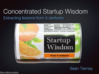 @scrollinondubs
Concentrated Startup Wisdom
Extracting lessons from 4 ventures
Sean Tierney
 