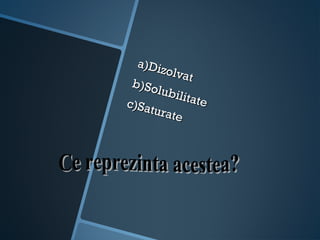 a)Diz
         olvat
 b)So
       lubil
             itate
c)Sa
     turat
           e
 