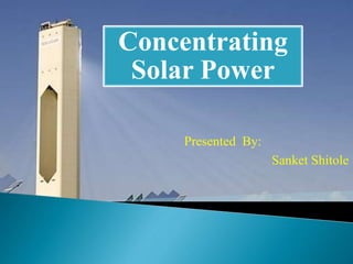 Concentrating
Solar Power
Presented By:
Sanket Shitole
 