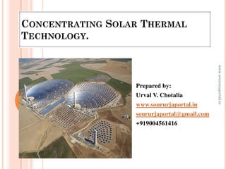 CONCENTRATING SOLAR THERMAL
TECHNOLOGY.
Prepared by:
Urval V. Chotalia
www.soururjaportal.in
soururjaportal@gmail.com
+919004561416
www.soururjaportal.in
1
 