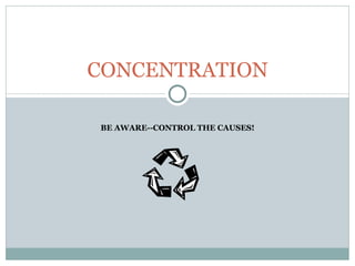 BE AWARE--CONTROL THE CAUSES! CONCENTRATION 
