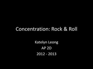 Concentration: Rock & Roll
Katelyn Leong
AP 2D
2012 - 2013
 