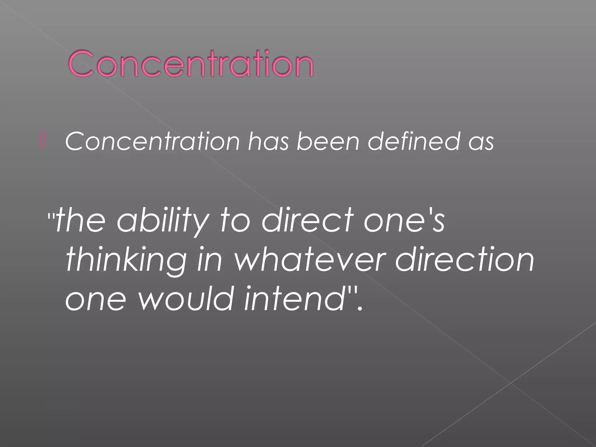  Concentration has been defined as 
"the ability to direct one's 
thinking in whatever direction 
one would intend". 
 