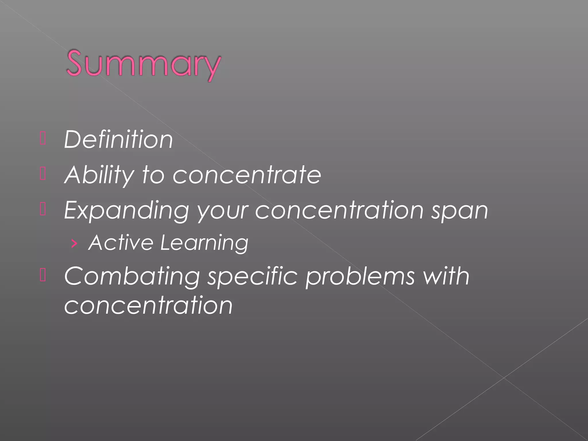  Definition 
 Ability to concentrate 
 Expanding your concentration span 
› Active Learning 
 Combating specific problems with 
concentration 
 