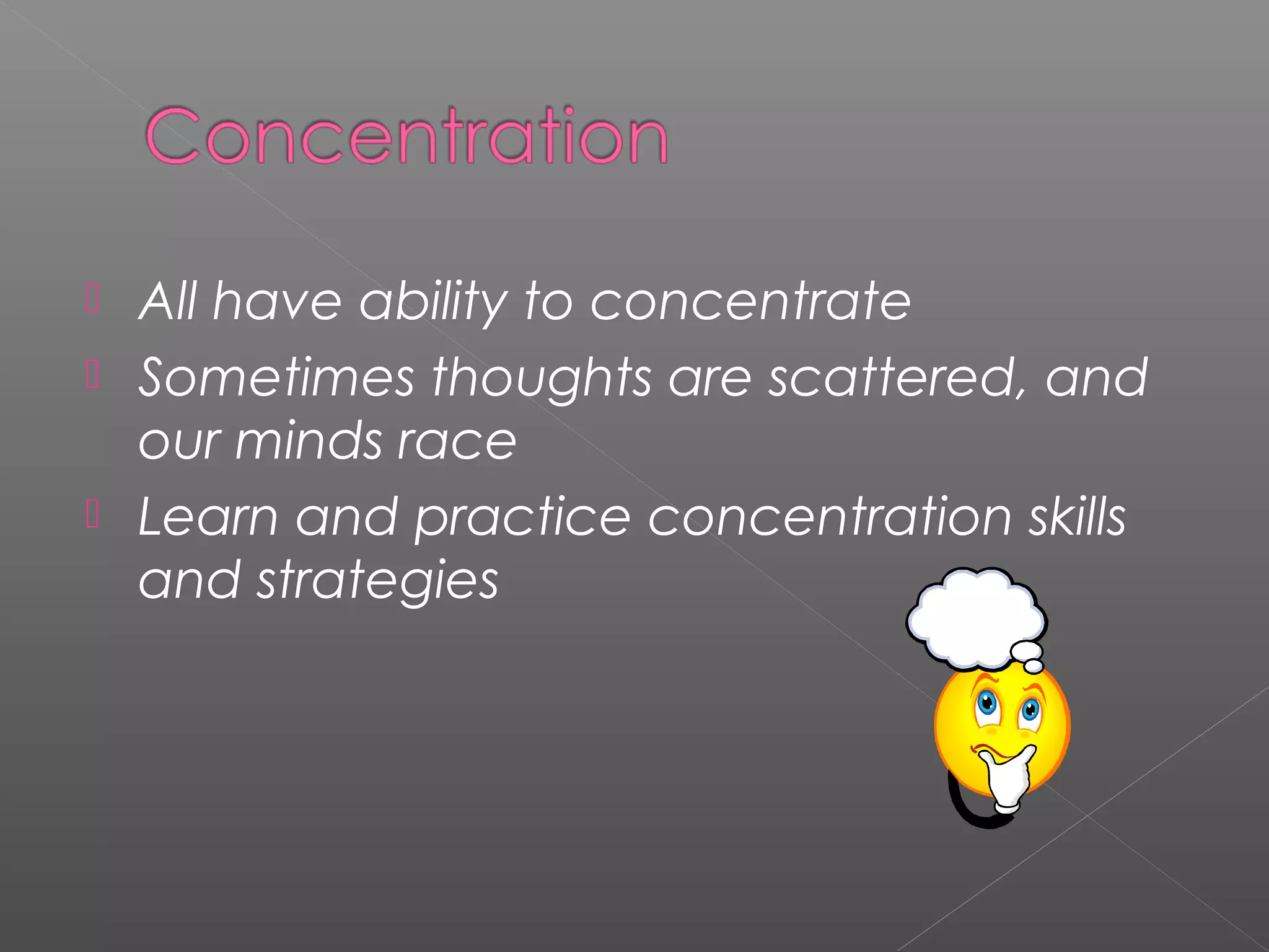  All have ability to concentrate 
 Sometimes thoughts are scattered, and 
our minds race 
 Learn and practice concentration skills 
and strategies 
 