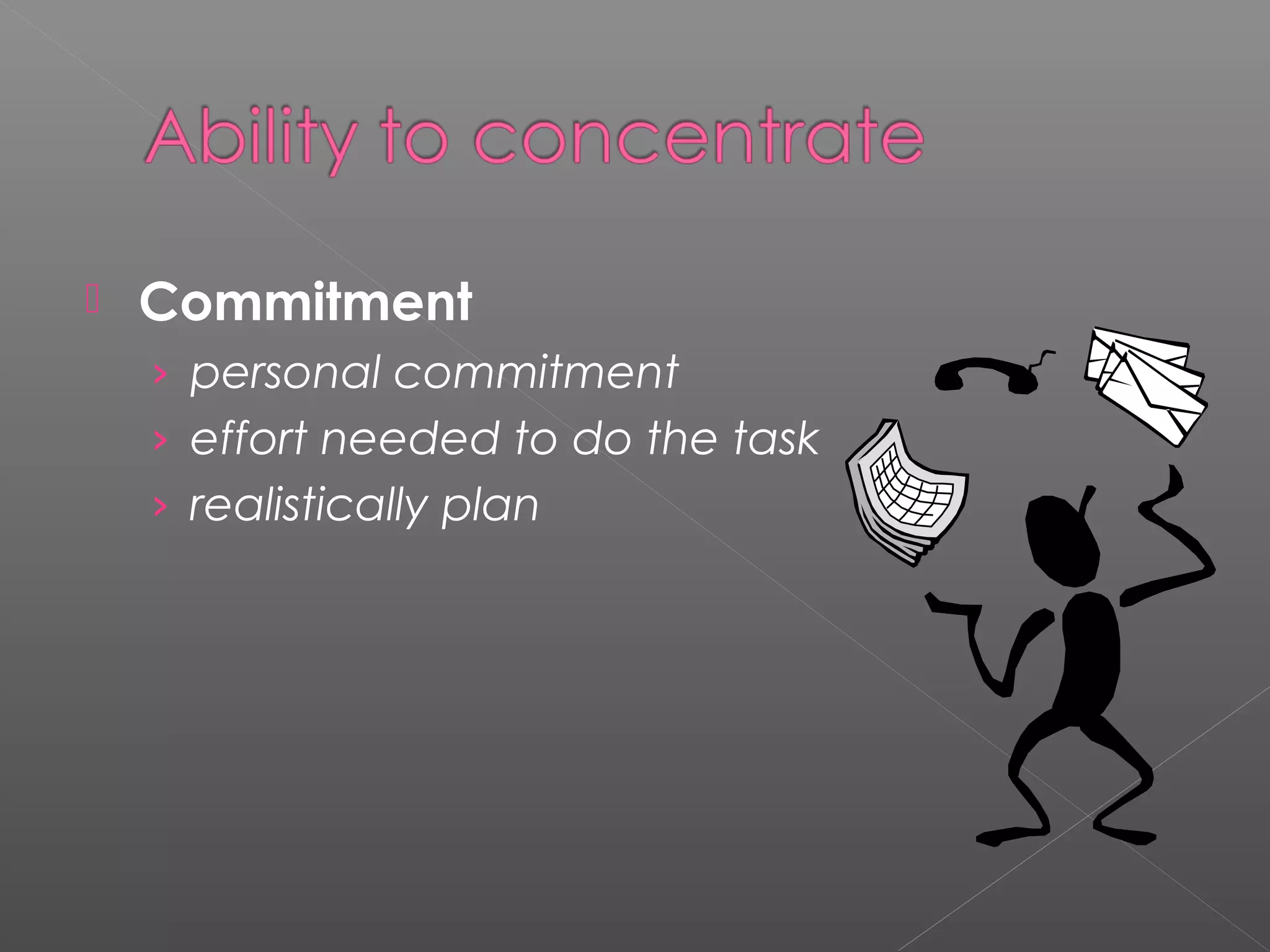  Commitment 
› personal commitment 
› effort needed to do the task 
› realistically plan 
 