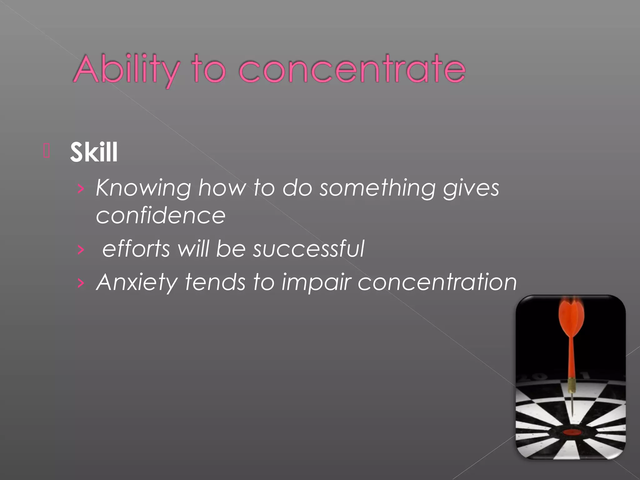  Skill 
› Knowing how to do something gives 
confidence 
› efforts will be successful 
› Anxiety tends to impair concentration 
 