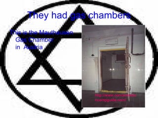 They had gas chambers This is the Mauthausen Gas Chamber in  Austria http://www.concentrationcampguide.com/ 