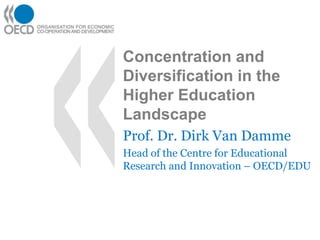 Concentration and Diversification in the Higher Education Landscape Prof. Dr. Dirk Van Damme Head of the Centre for Educational Research and Innovation – OECD/EDU 