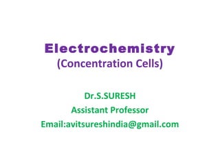 Electrochemistry
(Concentration Cells)
Dr.S.SURESH
Assistant Professor
Email:avitsureshindia@gmail.com
 