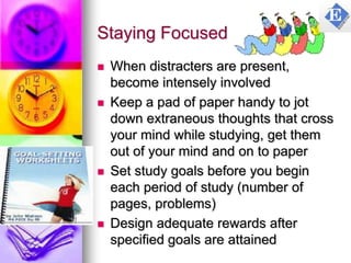 Staying Focused (Contd)
 Break-up the content of study by
mixing up subjects and building in
variety and interest and rem...
