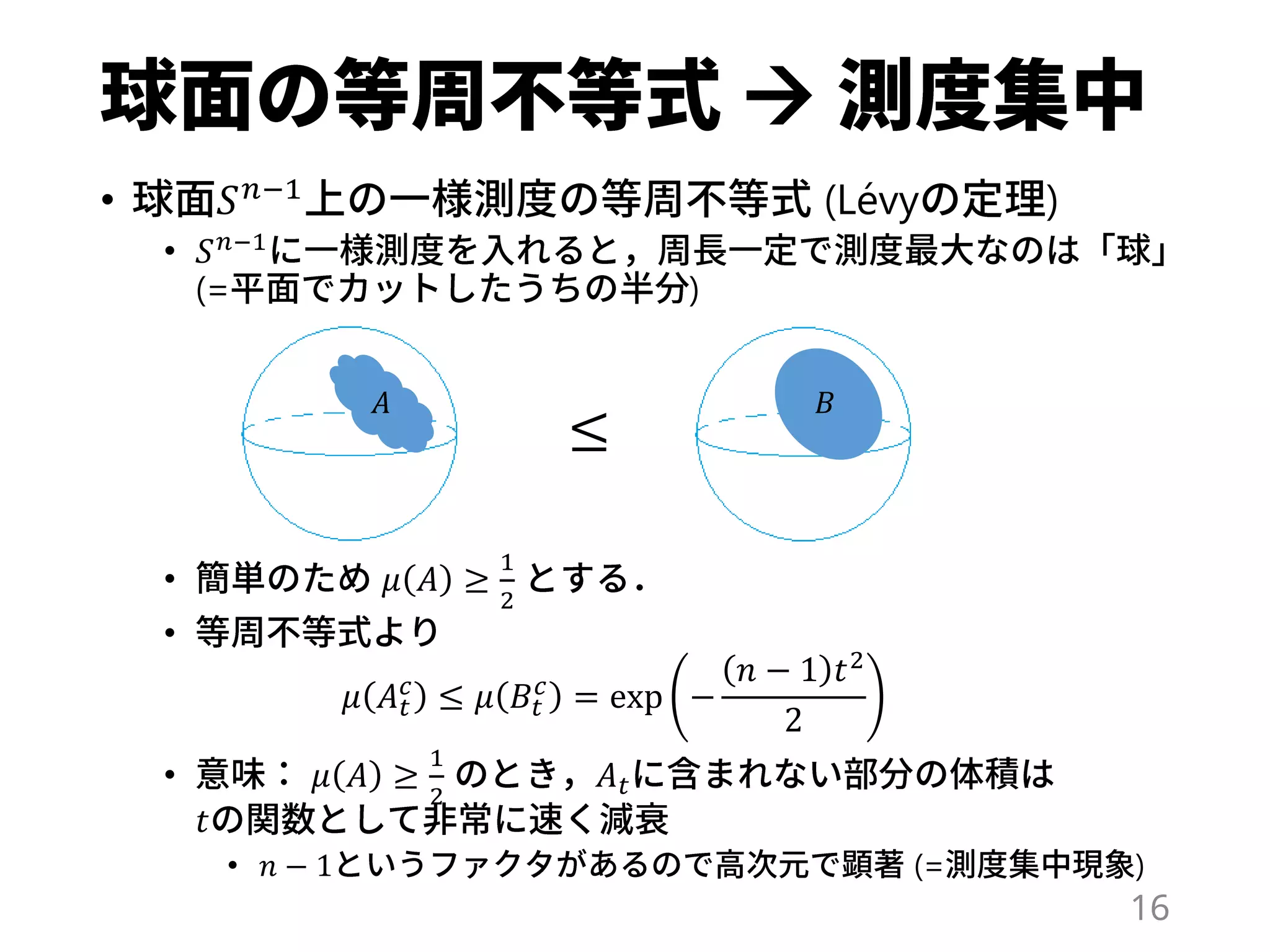 
• 𝑆 𝑛−1 (Lévy )
• 𝑆 𝑛−1
(= )
• 𝜇 𝐴 ≥
1
2
•
𝜇 𝐴 𝑡
𝑐
≤ 𝜇 𝐵𝑡
𝑐
= exp −
𝑛 − 1 𝑡2
2
• 𝜇 𝐴 ≥
1
2
𝐴 𝑡
𝑡
• 𝑛 − 1 (= )
≤
𝐴 𝐵
16
 