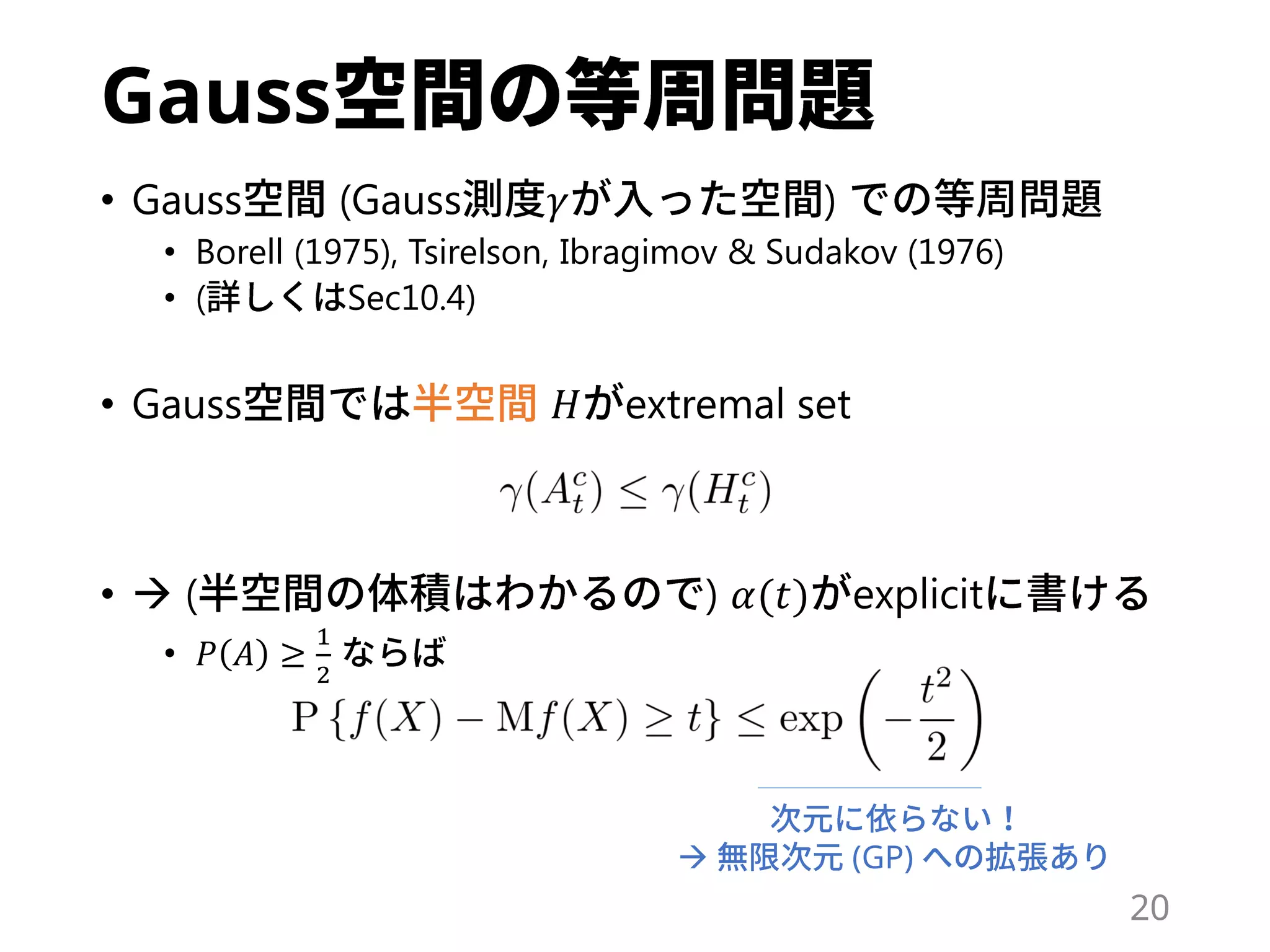 Gauss
• Gauss (Gauss 𝛾 )
• Borell (1975), Tsirelson, Ibragimov & Sudakov (1976)
• ( Sec10.4)
• Gauss 𝐻 extremal set
•  ( ) 𝛼(𝑡) explicit
• 𝑃 𝐴 ≥
1
2
20
 (GP)
 