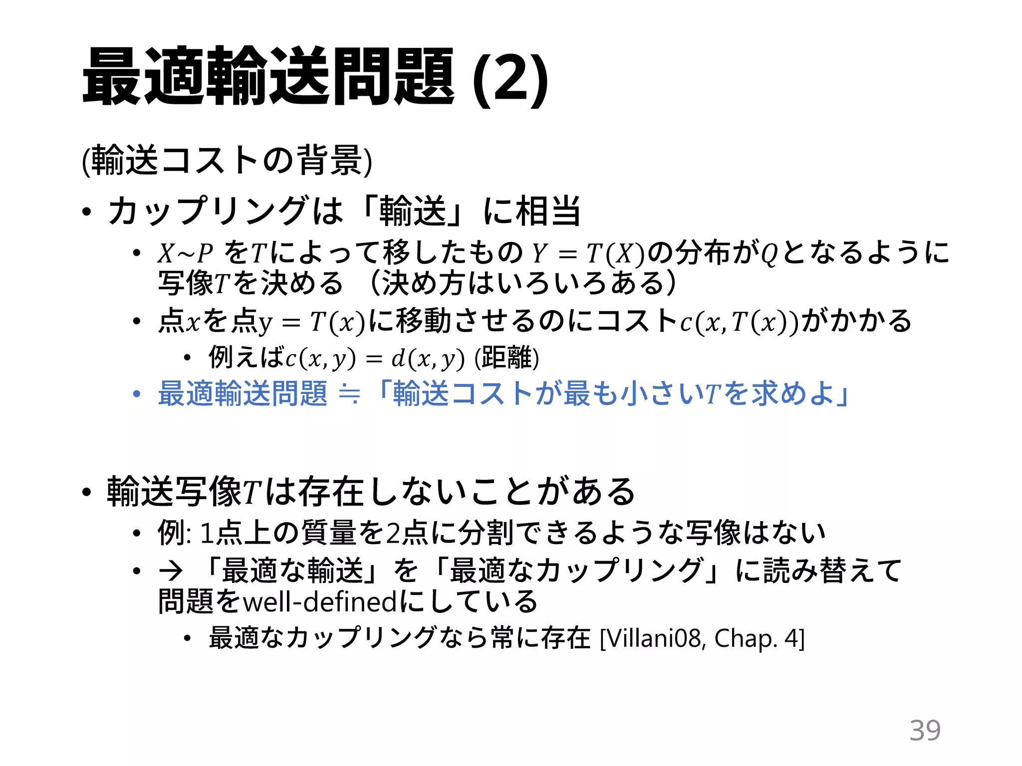 (2)
( )
•
• 𝑋~𝑃 𝑇 𝑌 = 𝑇(𝑋) 𝑄
𝑇
• 𝑥 y = 𝑇(𝑥) 𝑐(𝑥, 𝑇 𝑥 )
• 𝑐 𝑥, 𝑦 = 𝑑(𝑥, 𝑦) ( )
• ≒ 𝑇
• 𝑇
• : 1 2
• 
well-defined
• [Villani08, Chap. 4]
39
 