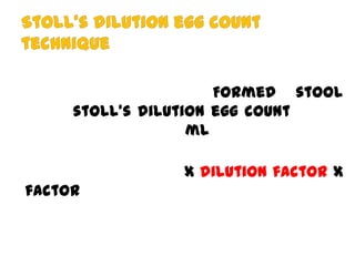 Formed stool
stoll’s dilution egg count
ml

x dilution factor x
factor

 