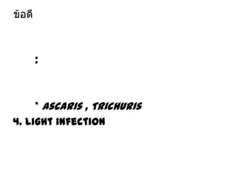 :

* Ascaris , Trichuris
4. Light infection

 