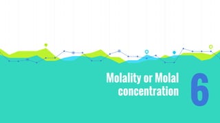 Molality or Molal
concentration
6
 