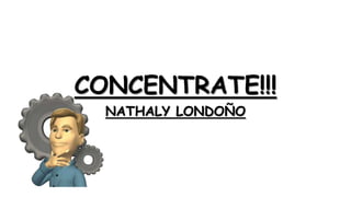 CONCENTRATE!!!
NATHALY LONDOÑO

 