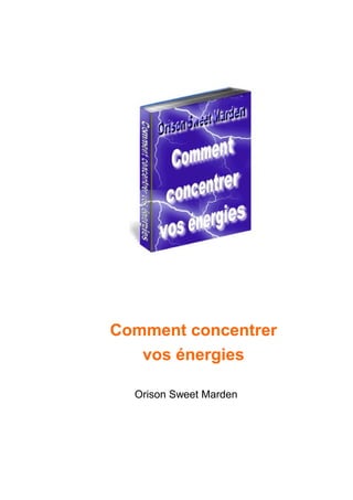 Comment concentrer
vos énergies
Orison Sweet Marden

 