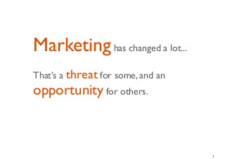 Marketing has changed a lot...
That’s a threat for some, and an
opportunity for others.



                                   1
 
