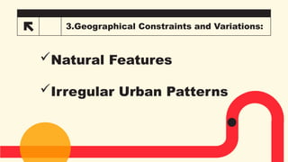 3.Geographical Constraints and Variations:
Natural Features
Irregular Urban Patterns
 