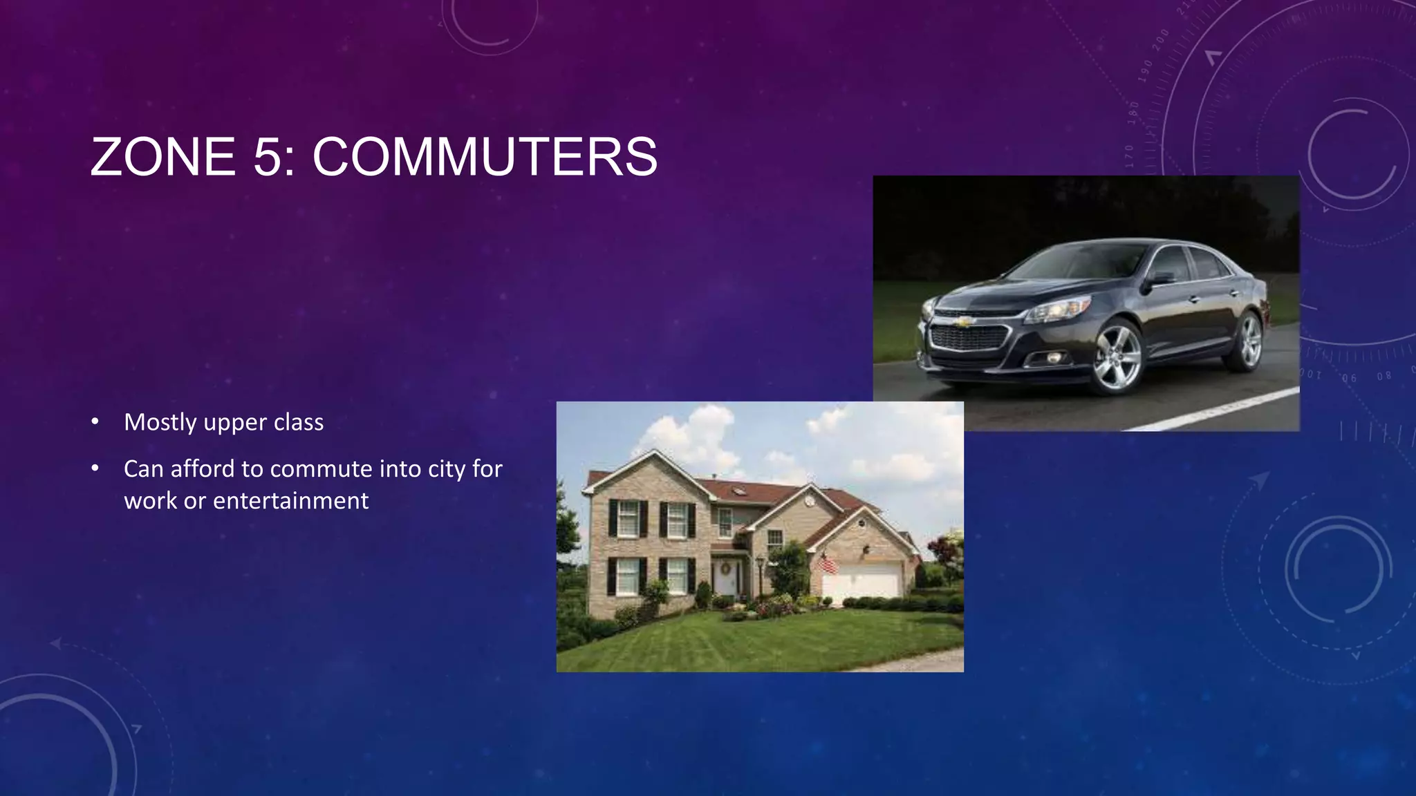ZONE 5: COMMUTERS
• Mostly upper class
• Can afford to commute into city for
work or entertainment
 