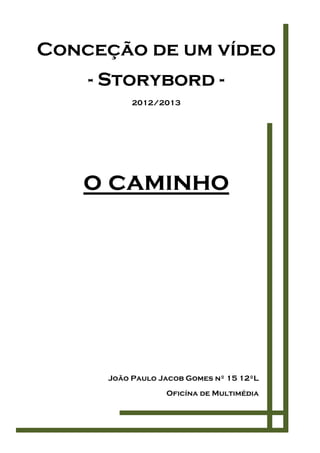 Conceção de um vídeo
- Storybord -
2012/2013
o caminho
João Paulo Jacob Gomes nº 15 12ºL
Oficína de Multimédia
 
