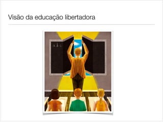 Visão da educação libertadora

 