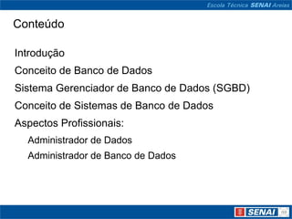 Conteúdo

Introdução
Conceito de Banco de Dados
Sistema Gerenciador de Banco de Dados (SGBD)
Conceito de Sistemas de Banco de Dados
Aspectos Profissionais:
  Administrador de Dados
  Administrador de Banco de Dados
 