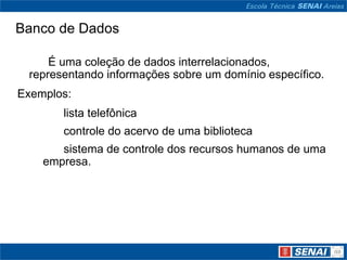 Banco de Dados

     É uma coleção de dados interrelacionados,
 representando informações sobre um domínio específico.
Exemplos:
       lista telefônica
       controle do acervo de uma biblioteca
       sistema de controle dos recursos humanos de uma
    empresa.
 