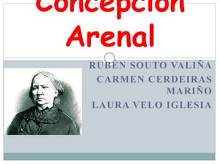 RUBÉN SOUTO VALIÑA
CARMEN CERDEIRAS
MARIÑO
LAURA VELO IGLESIA
Concepción
Arenal
 