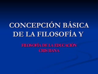 CONCEPCIÓN BÁSICA DE LA FILOSOFÍA Y  FILOSOFÍA DE LA EDUCACIÓN CRISTIANA 