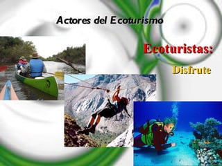 Actores del Ecoturismo Ecoturistas:   Disfrute  