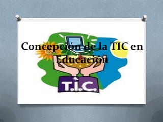 Concepción de la TIC en
Educación
 