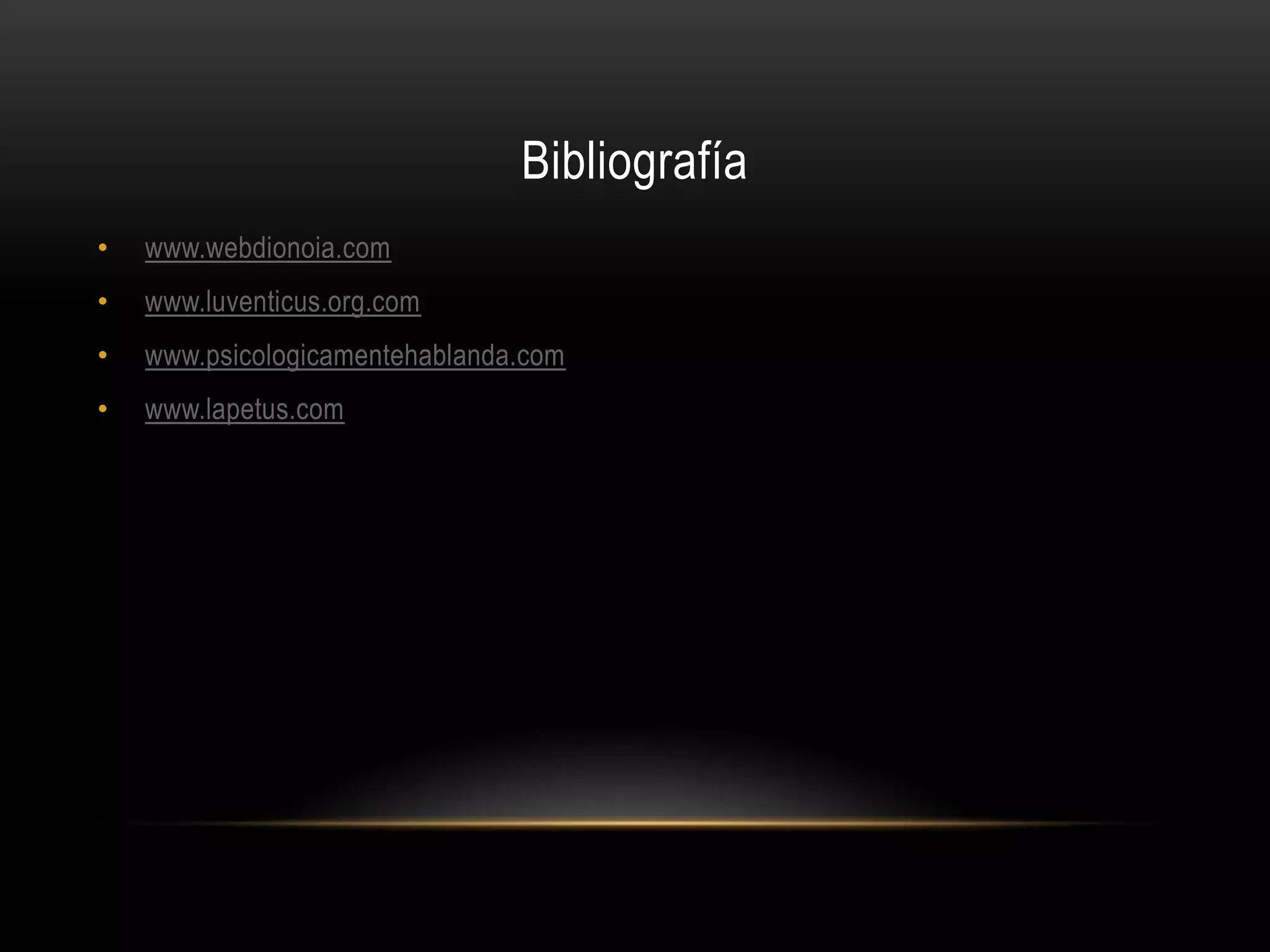 Bibliografía
• www.webdionoia.com
• www.luventicus.org.com
• www.psicologicamentehablanda.com
• www.lapetus.com
 