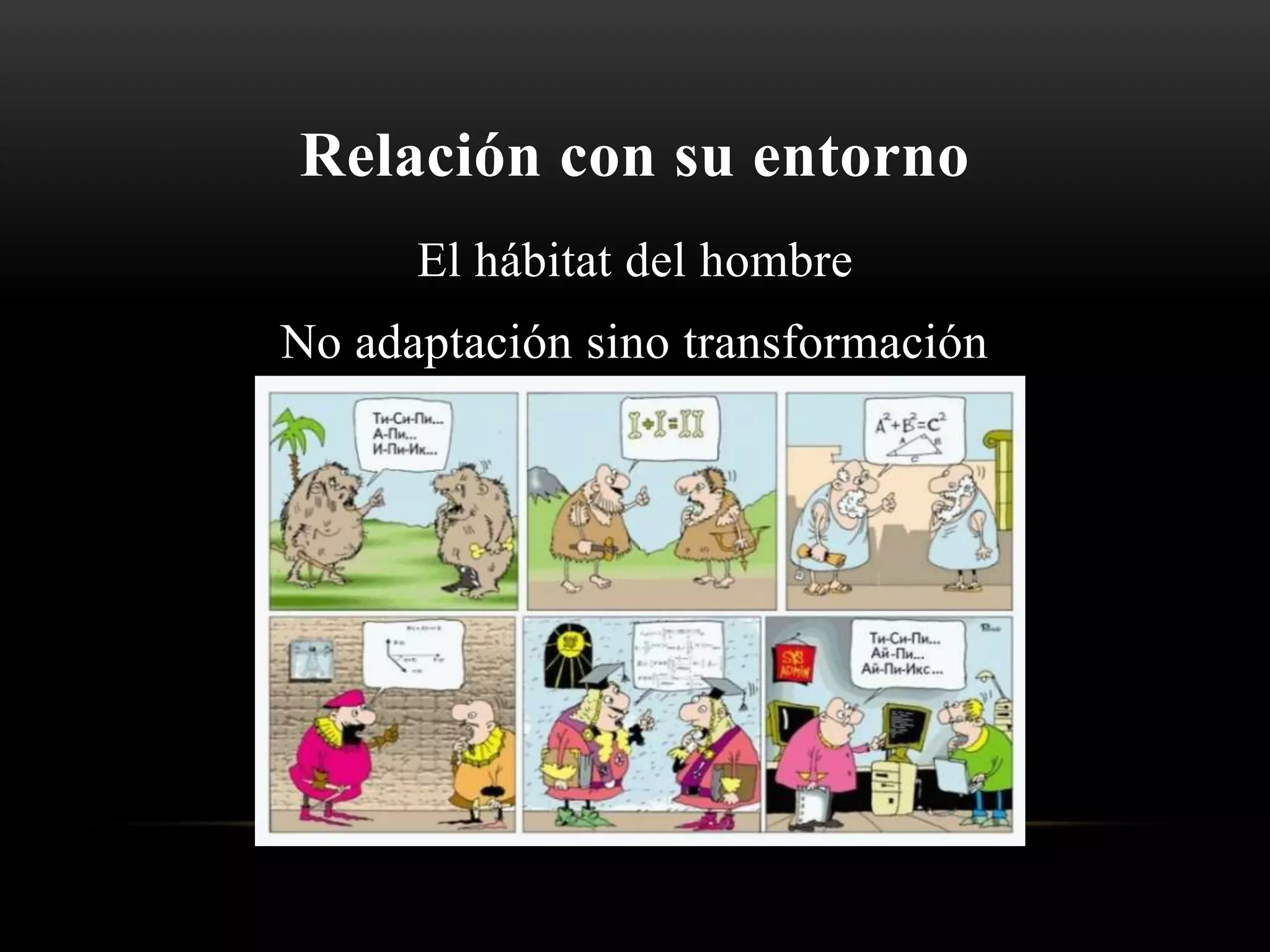 Relación con su entorno
El hábitat del hombre
No adaptación sino transformación
 