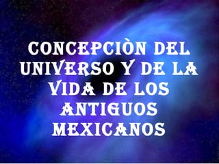 CONCEPCIÒN DEL UNIVERSO Y DE LA VIDA DE LOS ANTIGUOS MEXICANOS 