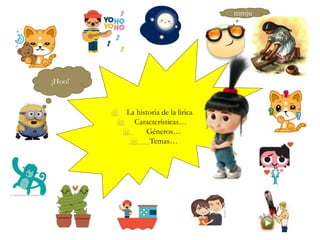 @ La historia de la lirica
@ Características…
@ Géneros…
@ Temas…
¡Hoo!
mmju
 