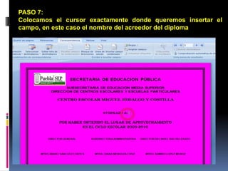 PASO 7:
Colocamos el cursor exactamente donde queremos insertar el
campo, en este caso el nombre del acreedor del diploma
 