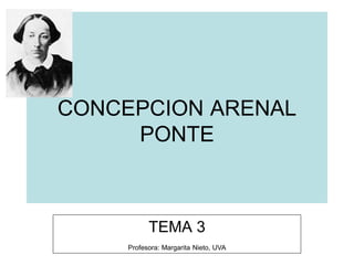 CONCEPCION ARENAL
PONTE
TEMA 3
Profesora: Margarita Nieto, UVA
 